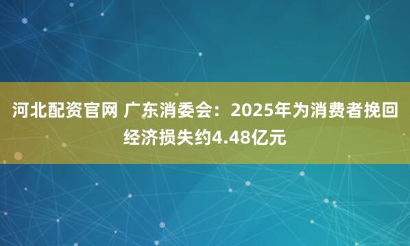 河北配资官网 广东消委会：2025年为消费者挽回经济损失约4.48亿元