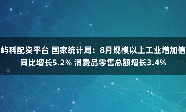 屿科配资平台 国家统计局：8月规模以上工业增加值同比增长5.2% 消费品零售总额增长3.4%