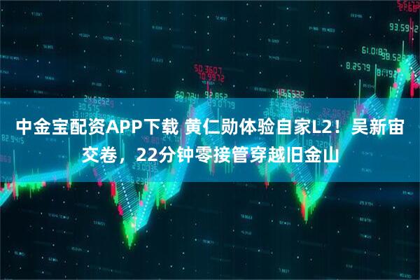 中金宝配资APP下载 黄仁勋体验自家L2！吴新宙交卷，22分钟零接管穿越旧金山