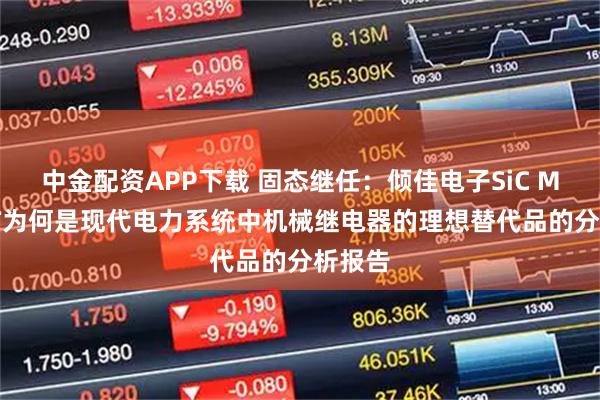 中金配资APP下载 固态继任：倾佳电子SiC MOSFET为何是现代电力系统中机械继电器的理想替代品的分析报告