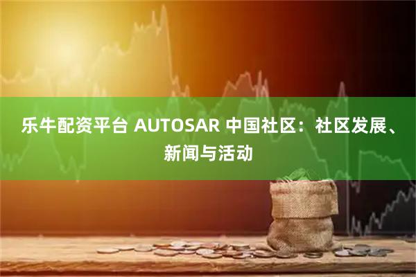 乐牛配资平台 AUTOSAR 中国社区：社区发展、新闻与活动