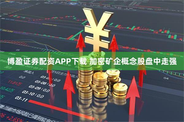 博盈证券配资APP下载 加密矿企概念股盘中走强