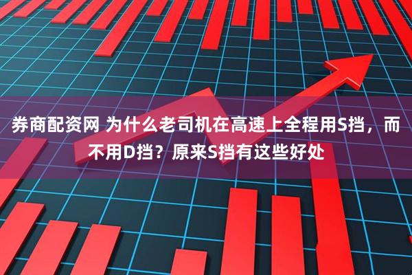 券商配资网 为什么老司机在高速上全程用S挡，而不用D挡？原来S挡有这些好处