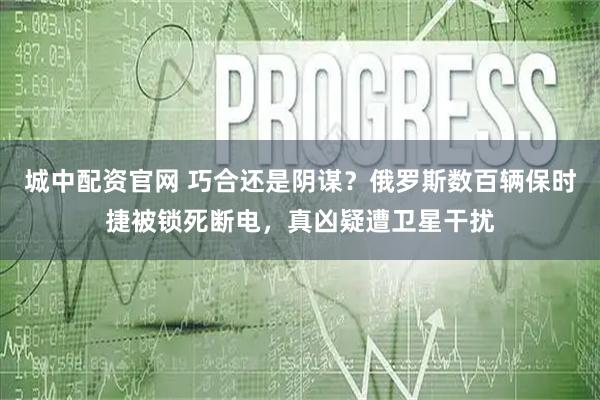 城中配资官网 巧合还是阴谋？俄罗斯数百辆保时捷被锁死断电，真凶疑遭卫星干扰