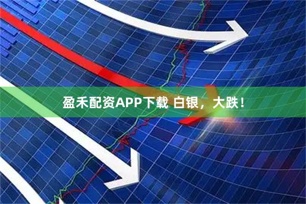 盈禾配资APP下载 白银，大跌！