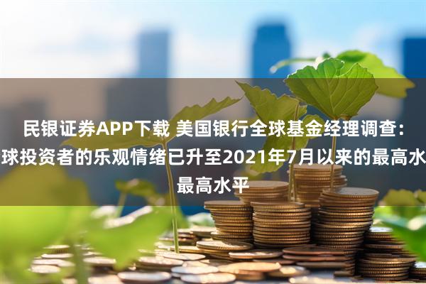 民银证券APP下载 美国银行全球基金经理调查：全球投资者的乐观情绪已升至2021年7月以来的最高水平